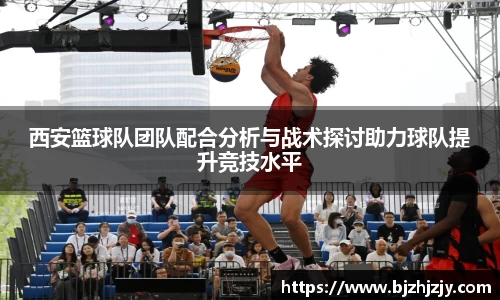 西安篮球队团队配合分析与战术探讨助力球队提升竞技水平