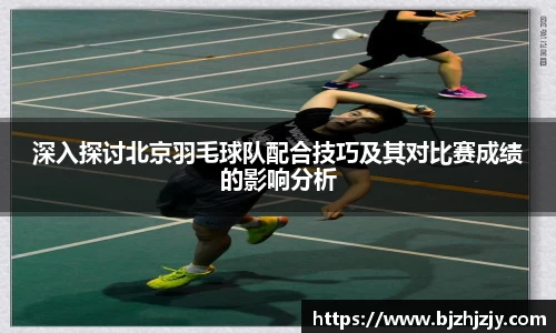 深入探讨北京羽毛球队配合技巧及其对比赛成绩的影响分析