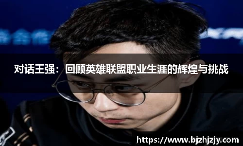 对话王强：回顾英雄联盟职业生涯的辉煌与挑战