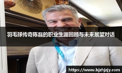 羽毛球传奇陈磊的职业生涯回顾与未来展望对话