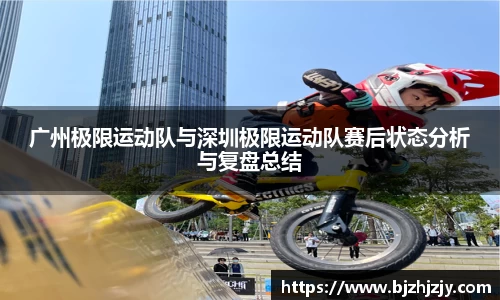 广州极限运动队与深圳极限运动队赛后状态分析与复盘总结